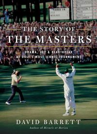 Cover image for The Story of The Masters: Drama, Joy and Heartbreak at Golf's Most Iconic Tournament