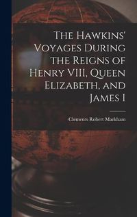 Cover image for The Hawkins' Voyages During the Reigns of Henry VIII, Queen Elizabeth, and James I