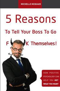 Cover image for 5 Reasons to Tell Your Boss to Go F**k Themselves: How Positive Psychology Can Help You Get What You Want