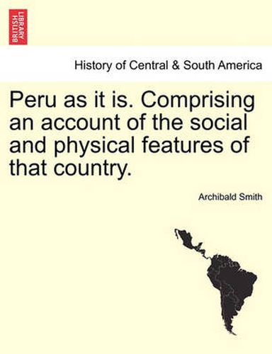 Cover image for Peru as It Is. Comprising an Account of the Social and Physical Features of That Country.