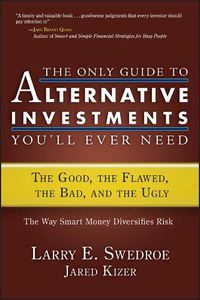 Cover image for The Only Guide to Alternative Investments You'll Ever Need: The Good, the Flawed, the Bad, and the Ugly