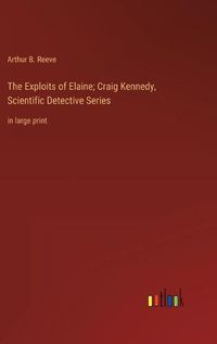 Cover image for The Exploits of Elaine; Craig Kennedy, Scientific Detective Series