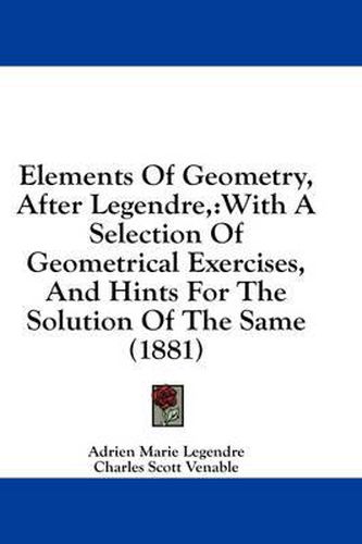 Elements of Geometry, After Legendre,: With a Selection of Geometrical Exercises, and Hints for the Solution of the Same (1881)