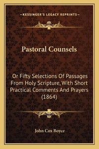 Cover image for Pastoral Counsels: Or Fifty Selections of Passages from Holy Scripture, with Short Practical Comments and Prayers (1864)