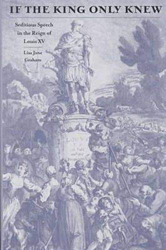 Cover image for If the King Only Knew: Seditious Speech in the Reign of Louis XV