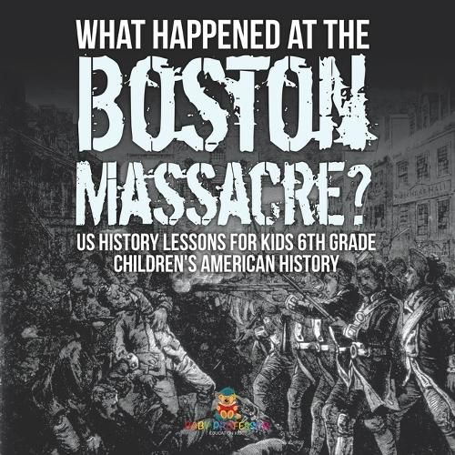 Cover image for What Happened at the Boston Massacre? US History Lessons for Kids 6th Grade Children's American History