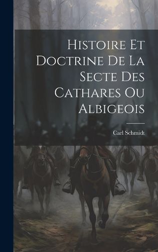 Cover image for Histoire Et Doctrine De La Secte Des Cathares Ou Albigeois
