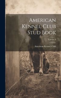 Cover image for American Kennel Club Stud Book; Volume 6
