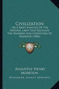 Cover image for Civilization: Or a Brief Analysis of the Natural Laws That Regulate the Numbers and Condition of Mankind (1836)