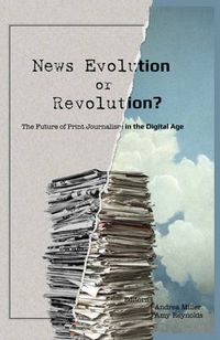 Cover image for News Evolution or Revolution?: The Future of Print Journalism in the Digital Age