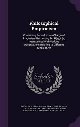 Philosophical Empiricism: Containing Remarks on a Charge of Plagiarism Respecting Dr. H[iggin]s, Interspersed with Various Observations Relating to Different Kinds of Air