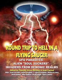 Cover image for Round Trip To Hell In A Flying Saucer: UFO Parasites - Alien Soul Suckers - Invaders From Demonic Realms