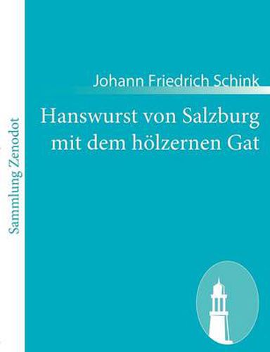 Hanswurst von Salzburg mit dem hoelzernen Gat: Historisch Schauspiel in drei Aufzugen