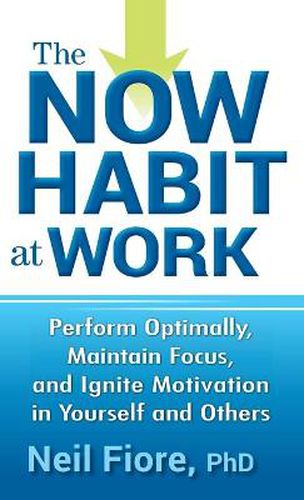 Cover image for The Now Habit at Work: Perform Optimally, Maintain Focus, and Ignite Motivation in Yourself and Others