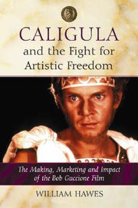 Cover image for Caligula and the Fight for Artistic Freedom: The Making, Marketing and Impact of the Bob Guccione Film