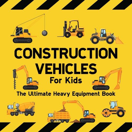 Cover image for Construction Vehicles For Kids The Ultimate Heavy Equipment Book