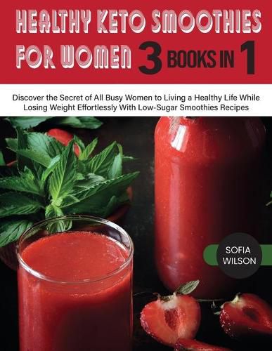 Cover image for Healthy Keto Smoothies for Women: Discover the Secret of All Busy Women to Living a Healthy Life While Losing Weight Effortlessly With Low-Sugar Smoothies Recipes