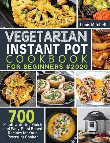 Cover image for Vegetarian Instant Pot Cookbook for Beginners #2020: 700 Mouthwatering, Quick and Easy Plant Based Recipes for Your Pressure Cooker