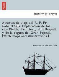 Cover image for Apuntes de viaje del R. P. Fr. Gabriel Sala. Exploracio&#769;n de los rios Pichis, Pachitea y alto Ucayali y de la regio&#769;n del Gran Pajonal. [With maps and illustrations.]