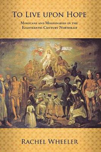 Cover image for To Live upon Hope: Mohicans and Missionaries in the Eighteenth-Century Northeast