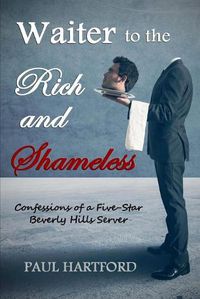 Cover image for Waiter to the Rich and Shameless: Confessions of a Five-Star Beverly Hills Server