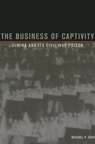 Cover image for The Business of Captivity: Elmira and Its Civil War Prison