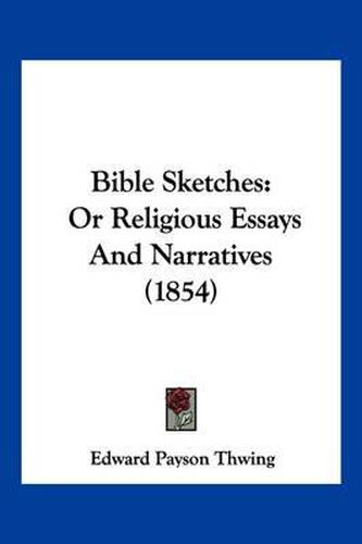 Cover image for Bible Sketches: Or Religious Essays and Narratives (1854)