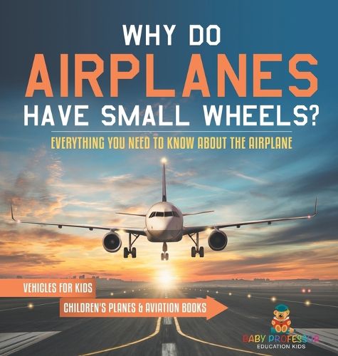 Cover image for Why Do Airplanes Have Small Wheels? Everything You Need to Know About The Airplane - Vehicles for Kids Children's Planes & Aviation Books