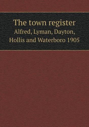 The town register Alfred, Lyman, Dayton, Hollis and Waterboro 1905