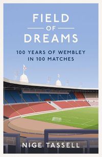 Cover image for Field of Dreams: 100 Years of Wembley in 100 Matches