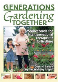 Cover image for Generations Gardening Together: Sourcebook for Intergenerational Therapeutic Horticulture