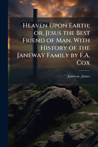 Cover image for Heaven Upon Earth; or, Jesus the Best Friend of Man. With History of the Janeway Family by F.A. Cox
