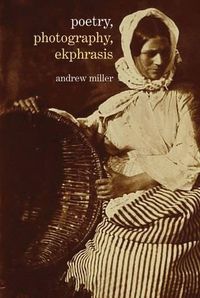 Cover image for Poetry, Photography, Ekphrasis: Lyrical Representations of Photographs from the 19th Century to the Present