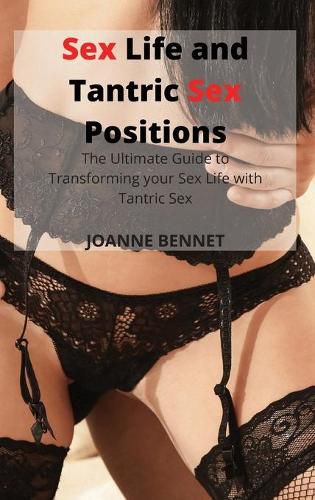 Cover image for Sex Life and Tantric Sex Positions: The Ultimate Guide to Transforming your Sex Life with Tantric Sex