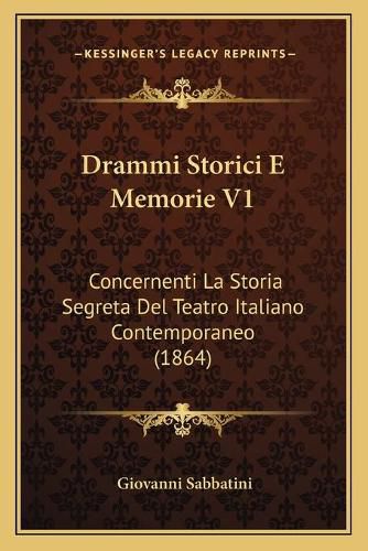 Cover image for Drammi Storici E Memorie V1: Concernenti La Storia Segreta del Teatro Italiano Contemporaneo (1864)