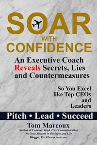 Cover image for Soar with Confidence: An Executive Coach Reveals Secrets, Lies and Countermeasures So You Excel Like Top CEOs and Leaders - Pitch, Lead, Succeed