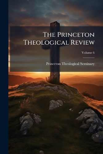 Cover image for The Princeton Theological Review, Volume 6