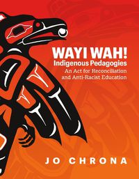 Cover image for Wayi Wah! Indigenous Pedagogies: An ACT for Reconciliation and Anti-Racist Education