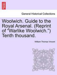 Cover image for Woolwich. Guide to the Royal Arsenal. (Reprint of Warlike Woolwich.) Tenth Thousand.