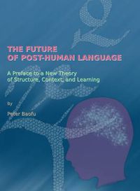 Cover image for The Future of Post-Human Language: A Preface to a New Theory of Structure, Context, and Learning