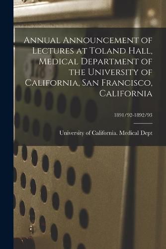 Cover image for Annual Announcement of Lectures at Toland Hall, Medical Department of the University of California, San Francisco, California; 1891/92-1892/93