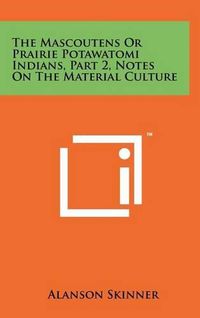 Cover image for The Mascoutens or Prairie Potawatomi Indians, Part 2, Notes on the Material Culture