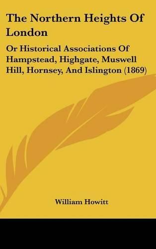 Cover image for The Northern Heights Of London: Or Historical Associations Of Hampstead, Highgate, Muswell Hill, Hornsey, And Islington (1869)