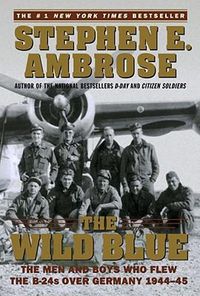 Cover image for The Wild Blue: The Men and Boys Who Flew the B-24s over Germany 1944-45