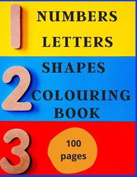 Cover image for Numbers, Letters, Shapes Colouring Book.: Easy English Words To Colour And Copy, Pre-school Activity Book, Early Years, Fun With Crayons Or Pencils, For Boys & Girls.