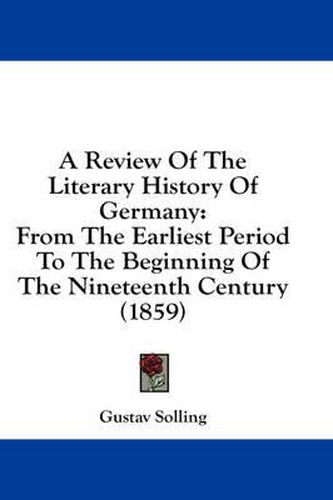 Cover image for A Review of the Literary History of Germany: From the Earliest Period to the Beginning of the Nineteenth Century (1859)