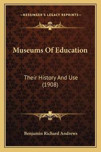 Cover image for Museums of Education: Their History and Use (1908)