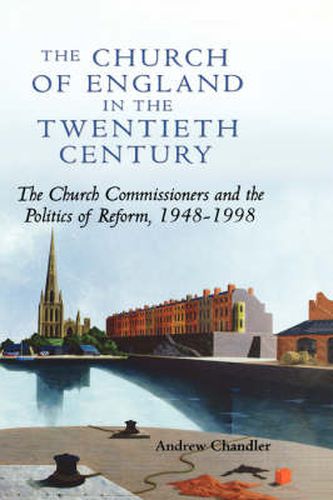 Cover image for The Church of England in the Twentieth Century: The Church Commissioners and the Politics of Reform, 1948-1998