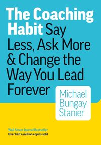 Cover image for Coaching Habit: Say Less, Ask More & Change the Way You Lead Forever