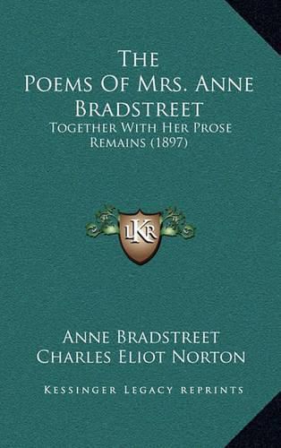 The Poems of Mrs. Anne Bradstreet: Together with Her Prose Remains (1897)